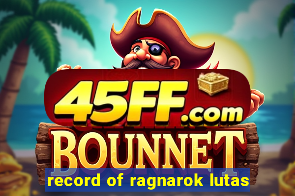 record of ragnarok lutas